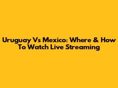 Uruguay Vs Mexico: Where & How To Watch Live Streaming
