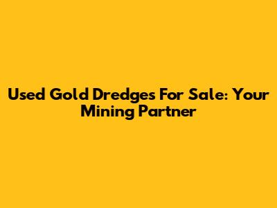 Used Gold Dredges For Sale: Your Mining Partner