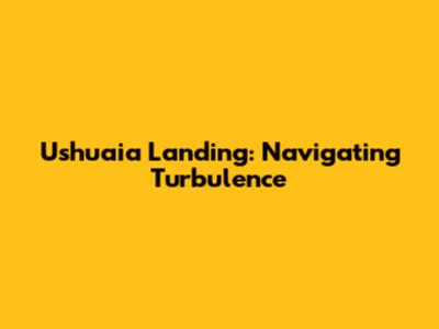 Ushuaia Landing: Navigating Turbulence