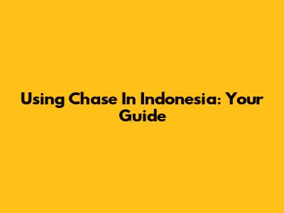 Using Chase In Indonesia: Your Guide