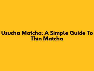 Usucha Matcha: A Simple Guide To Thin Matcha