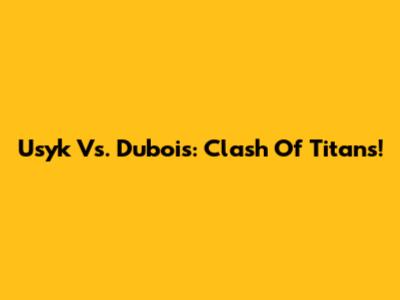 Usyk Vs. Dubois: Clash Of Titans!