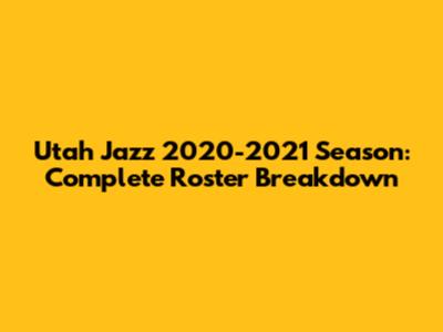 Utah Jazz 2020-2021 Season: Complete Roster Breakdown