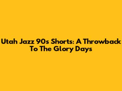 Utah Jazz 90s Shorts: A Throwback To The Glory Days