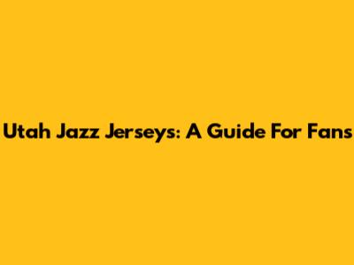 Utah Jazz Jerseys: A Guide For Fans