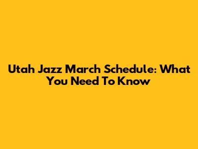 Utah Jazz March Schedule: What You Need To Know