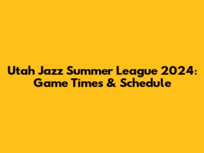Utah Jazz Summer League 2024: Game Times & Schedule