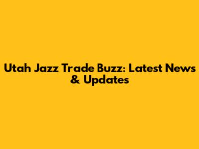 Utah Jazz Trade Buzz: Latest News & Updates