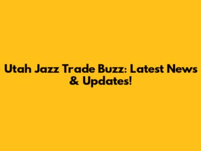 Utah Jazz Trade Buzz: Latest News & Updates!