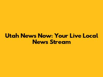 Utah News Now: Your Live Local News Stream