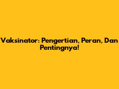 Vaksinator: Pengertian, Peran, Dan Pentingnya!