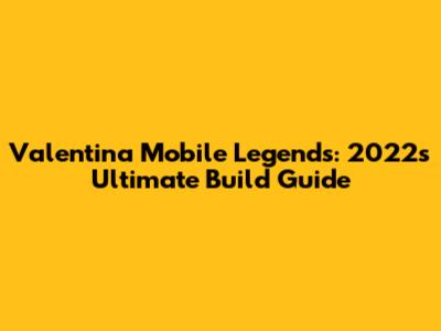 Valentina Mobile Legends: 2022's Ultimate Build Guide