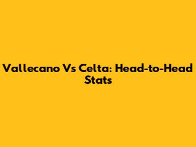 Vallecano Vs Celta: Head-to-Head Stats