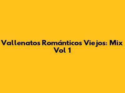 Vallenatos Románticos Viejos: Mix Vol 1