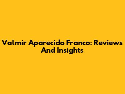 Valmir Aparecido Franco: Reviews And Insights
