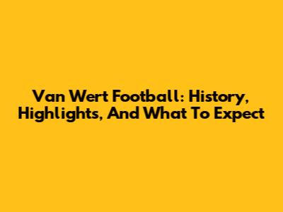 Van Wert Football: History, Highlights, And What To Expect