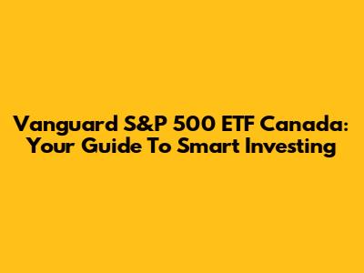 Vanguard S&P 500 ETF Canada: Your Guide To Smart Investing