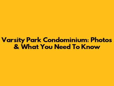 Varsity Park Condominium: Photos & What You Need To Know