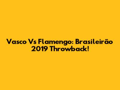 Vasco Vs Flamengo: Brasileirão 2019 Throwback!