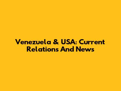 Venezuela & USA: Current Relations And News