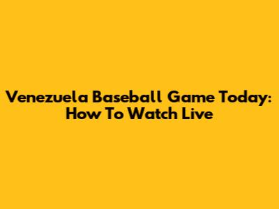 Venezuela Baseball Game Today: How To Watch Live