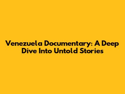 Venezuela Documentary: A Deep Dive Into Untold Stories