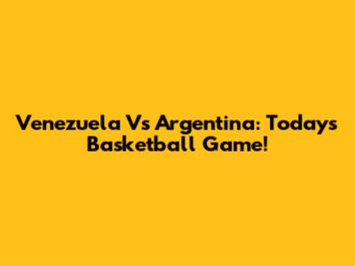 Venezuela Vs Argentina: Today's Basketball Game!