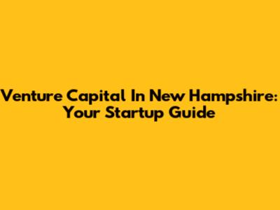 Venture Capital In New Hampshire: Your Startup Guide