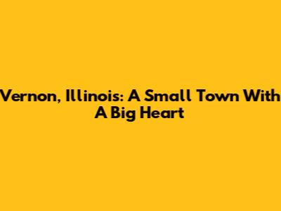 Vernon, Illinois: A Small Town With A Big Heart