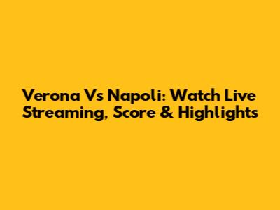 Verona Vs Napoli: Watch Live Streaming, Score & Highlights