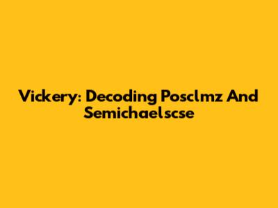 Vickery: Decoding Posclmz And Semichaelscse