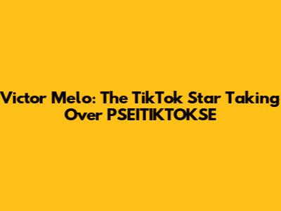 Victor Melo: The TikTok Star Taking Over PSEITIKTOKSE