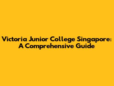 Victoria Junior College Singapore: A Comprehensive Guide