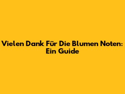 Vielen Dank Für Die Blumen Noten: Ein Guide