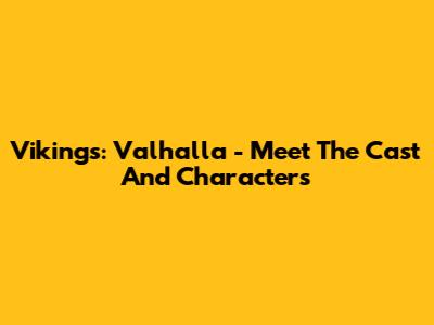 Vikings: Valhalla - Meet The Cast And Characters