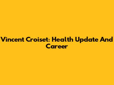 Vincent Croiset: Health Update And Career