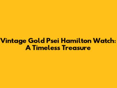 Vintage Gold Psei Hamilton Watch: A Timeless Treasure