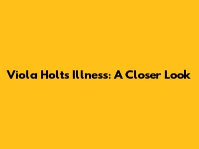 Viola Holt's Illness: A Closer Look