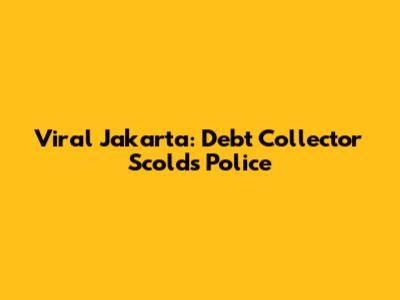 Viral Jakarta: Debt Collector Scolds Police