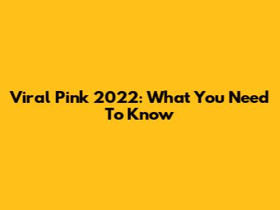 Viral Pink 2022: What You Need To Know