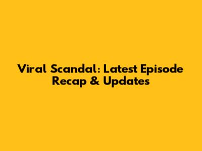 Viral Scandal: Latest Episode Recap & Updates