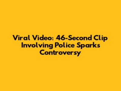 Viral Video: 46-Second Clip Involving Police Sparks Controversy