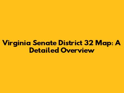 Virginia Senate District 32 Map: A Detailed Overview