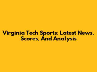 Virginia Tech Sports: Latest News, Scores, And Analysis