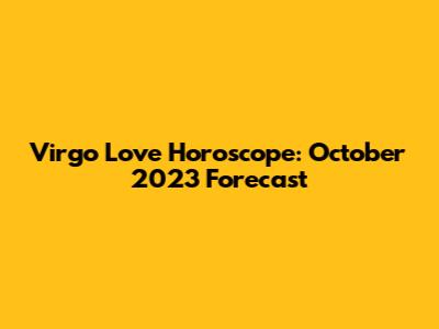 Virgo Love Horoscope: October 2023 Forecast