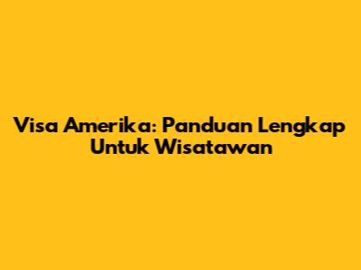 Visa Amerika: Panduan Lengkap Untuk Wisatawan