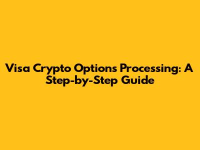 Visa Crypto Options Processing: A Step-by-Step Guide