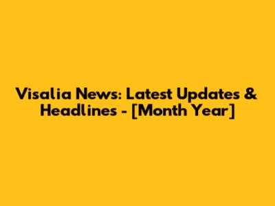 Visalia News: Latest Updates & Headlines - [Month Year]