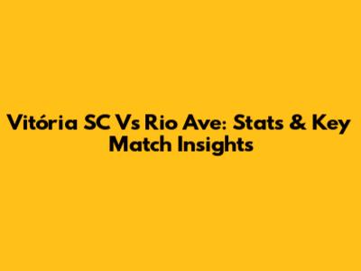 Vitória SC Vs Rio Ave: Stats & Key Match Insights