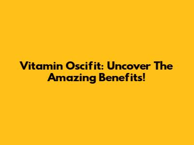Vitamin Oscifit: Uncover The Amazing Benefits!